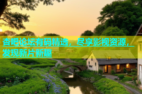 杏吧论坛有码精选，尽享影视资源，发现新片新趣