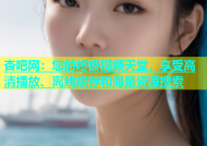 杏吧网：您的终极视频天堂，享受高清播放、离线缓存和海量资源搜索