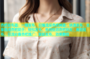 杏吧发布器：一键发布，引爆流量杏吧神器：快速发布，坐享其成杏吧助手：轻松发布，告别低效杏吧快发：高效发布，引流必备杏吧推广：智能发布，效果翻倍