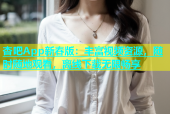 杏吧App新春版：丰富视频资源，随时随地观看，离线下载无限畅享