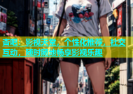 杏吧：影视天堂，个性化推荐，社交互动，随时随地畅享影视乐趣
