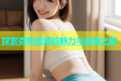探索杏吧视频的魅力与激情之旅