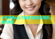 十年杏吧app下载多功能社交娱乐一站式体验