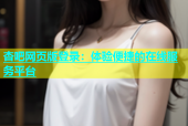 杏吧网页版登录：体验便捷的在线服务平台
