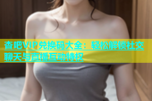 杏吧VIP兑换码大全：轻松解锁社交聊天与直播互动特权