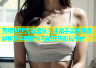 杏吧APP无法登录？体验丰富视频资源和多样观看模式的在线影视平台