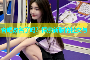 杏吧改名了吗？探索新版的社交与