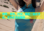 杏吧：资讯、社交、娱乐一站式平台，尽享多元化服务