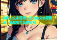 杏吧中文字幕组：精选中文字幕资源，轻松观看全球影视