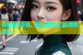 杏吧安装下载，轻松获取热门应用和游戏