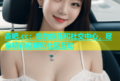 杏吧.cc：您的娱乐和社交中心，尽享精彩视频和社区互动