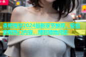 杏吧有你2024最新章节推荐，轻松获取热门内容，随时随地阅读