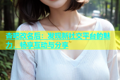 杏吧改名后：发现新社交平台的魅力，畅享互动与分享