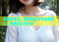 杏吧改名后：发现新社交平台的魅力，畅享互动与分享