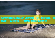 杏吧软件Beta版过期？体验全新升级，智能管理、数据分析、实时监控，一站式解决方案等你发现