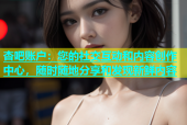 杏吧账户：您的社交互动和内容创作中心，随时随地分享和发现新鲜内容