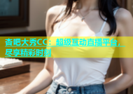 杏吧大秀CC：超级互动直播平台，尽享精彩时刻