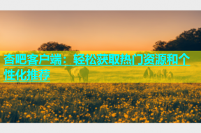 杏吧客户端：轻松获取热门资源和个性化推荐