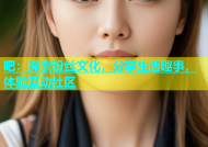 吧：探索粉丝文化，分享生活趣事，体验互动社区