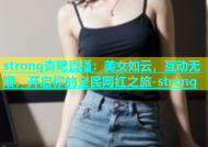 strong杏吧直播：美女如云，互动无限，开启你的全民网红之旅-strong