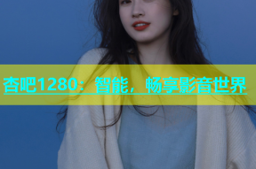 杏吧1280：智能，畅享影音世界