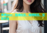 杏吧app：在线社交、视频娱乐、交友平台