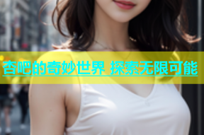 杏吧的奇妙世界 探索无限可能