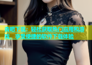 杏吧下载：轻松获取热门应用和游戏，享受便捷的软件下载体验