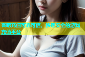 杏吧充值可靠可信，快速安全的游戏充值平台
