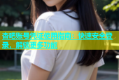 杏吧账号凭证使用指南：快速安全登录，解锁更多功能