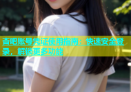 杏吧账号凭证使用指南：快速安全登录，解锁更多功能