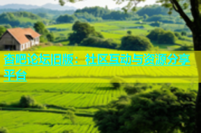 杏吧论坛旧版：社区互动与资源分享平台