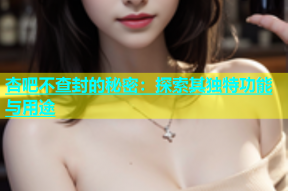杏吧不查封的秘密：探索其独特功能与用途