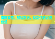 杏吧交友：轻松聊天，找到你的灵魂伴侣