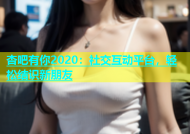 杏吧有你2020：社交互动平台，轻松结识新朋友