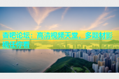 杏吧论坛：高清视频天堂，多题材影视任你看