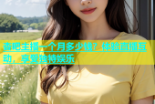 杏吧主播一个月多少钱？体验直播互动，享受独特娱乐