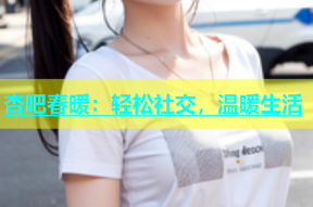 杏吧春暖：轻松社交，温暖生活