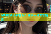 孕妇吃杏子安全吗？健康平台为您解答