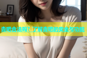 杏吧合法吗？了解杏吧的安全与功能