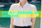 杏吧大秀.cc：极致视觉盛宴，精彩直播与互动体验