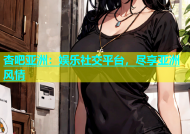 杏吧亚洲：娱乐社交平台，尽享亚洲风情