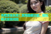 杏吧安装失败？发现隐藏功能，轻松解决安装问题