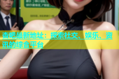 杏吧最新地址：探索社交、娱乐、资讯的综合平台