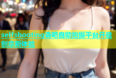 selfshooting杏吧自助拍摄平台开启创意新体验