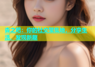 杏之吧：你的社交聚集地，分享生活、发现新趣