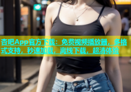 杏吧App官方下载：免费视频播放器，多格式支持，秒速加载，离线下载，超清体验