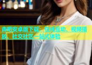 杏吧安卓版下载：在线互动、视频播放、社交社区一站式体验