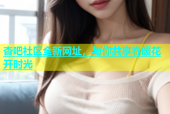 杏吧社区全新网址，与你共享春暖花开时光