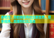 杏吧污：你的娱乐和社交新世界，尽享视频、直播和社区互动